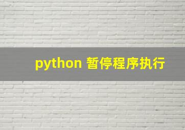 python 暂停程序执行